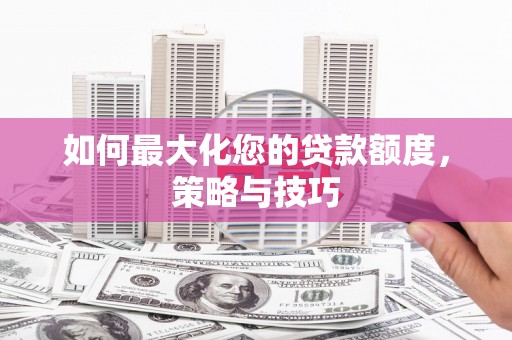 南丰如何最大化您的贷款额度，策略与技巧