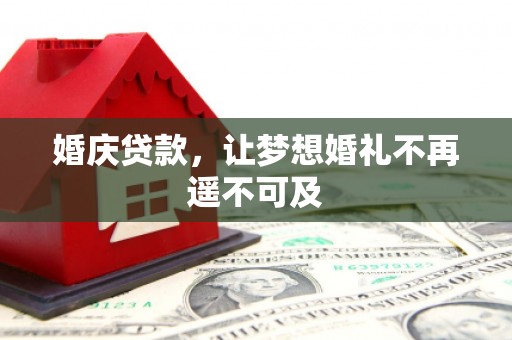 南丰婚庆贷款，让梦想婚礼不再遥不可及