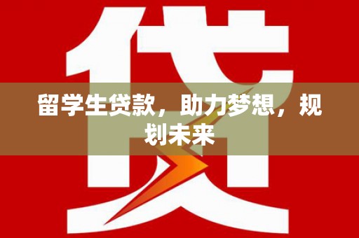 南丰留学生贷款，助力梦想，规划未来