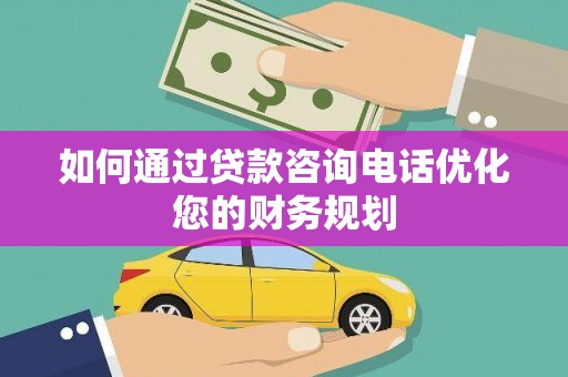 南丰如何通过贷款咨询电话优化您的财务规划