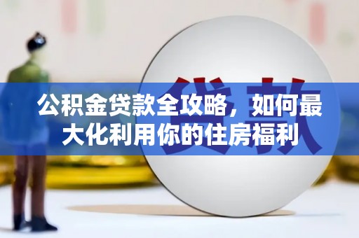 南丰公积金贷款全攻略，如何最大化利用你的住房福利