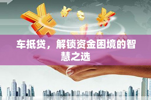 南丰车抵贷，解锁资金困境的智慧之选