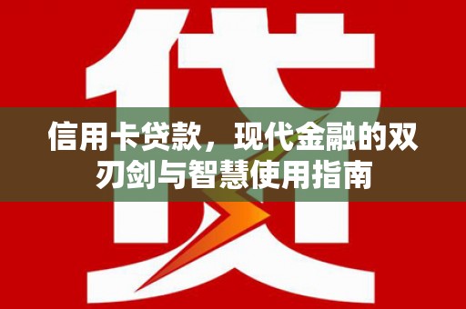 南丰信用卡贷款，现代金融的双刃剑与智慧使用指南