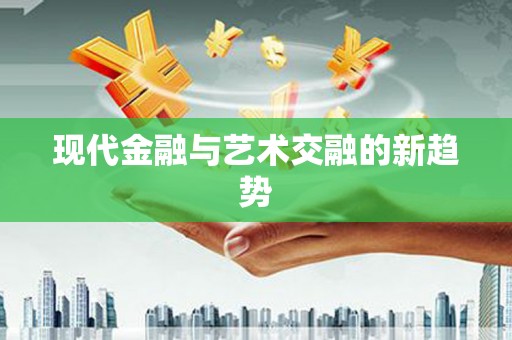 南丰现代金融与艺术交融的新趋势
