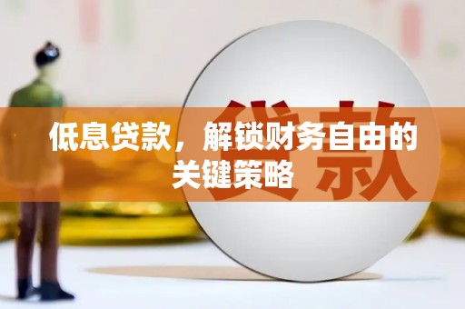 南丰低息贷款，解锁财务自由的关键策略