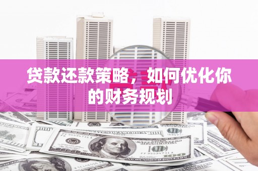 南丰贷款还款策略，如何优化你的财务规划