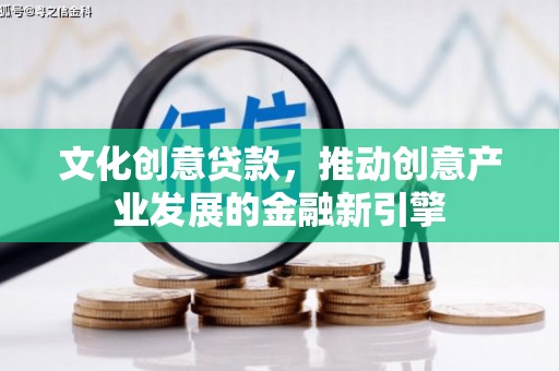 南丰文化创意贷款，推动创意产业发展的金融新引擎