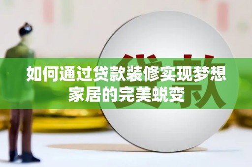南丰如何通过贷款装修实现梦想家居的完美蜕变