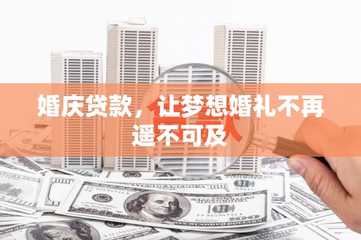 南丰婚庆贷款，让梦想婚礼不再遥不可及