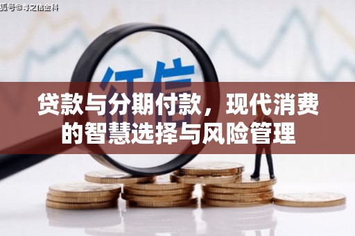 南丰贷款与分期付款，现代消费的智慧选择与风险管理