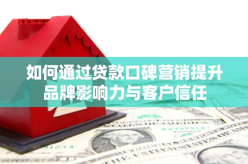 南丰如何通过贷款口碑营销提升品牌影响力与客户信任