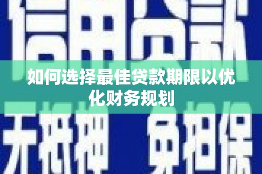 南丰如何选择最佳贷款期限以优化财务规划