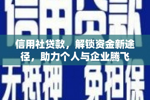 南丰信用社贷款，解锁资金新途径，助力个人与企业腾飞