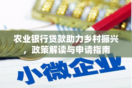 南丰农业银行贷款助力乡村振兴，政策解读与申请指南
