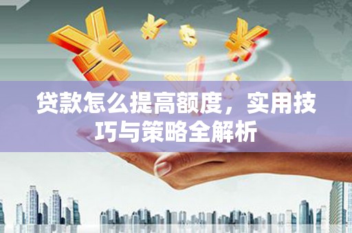 南丰贷款怎么提高额度，实用技巧与策略全解析
