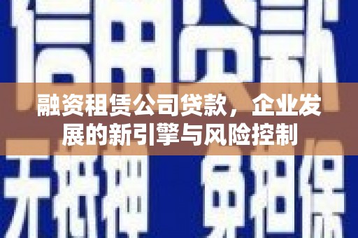 南丰融资租赁公司贷款，企业发展的新引擎与风险控制