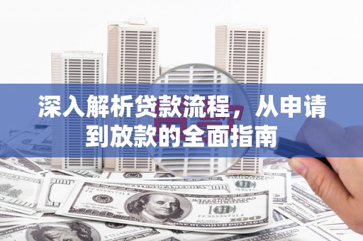南丰深入解析贷款流程，从申请到放款的全面指南