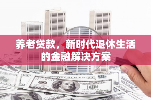南丰养老贷款，新时代退休生活的金融解决方案