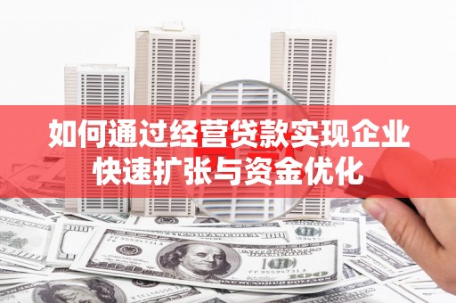南丰如何通过经营贷款实现企业快速扩张与资金优化