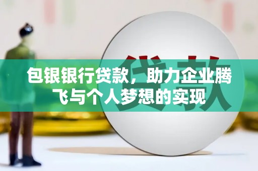 南丰包银银行贷款，助力企业腾飞与个人梦想的实现