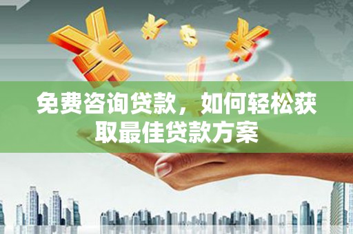 南丰免费咨询贷款，如何轻松获取最佳贷款方案