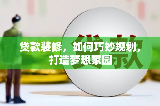 南丰贷款装修，如何巧妙规划，打造梦想家园