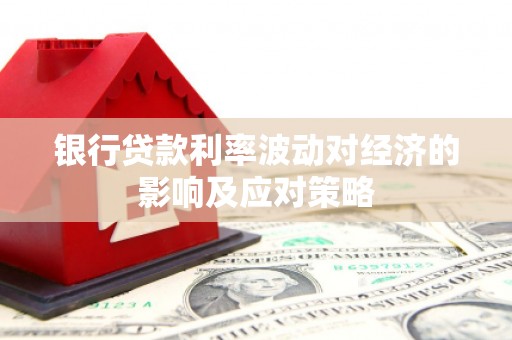 南丰银行贷款利率波动对经济的影响及应对策略