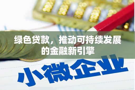 南丰绿色贷款，推动可持续发展的金融新引擎