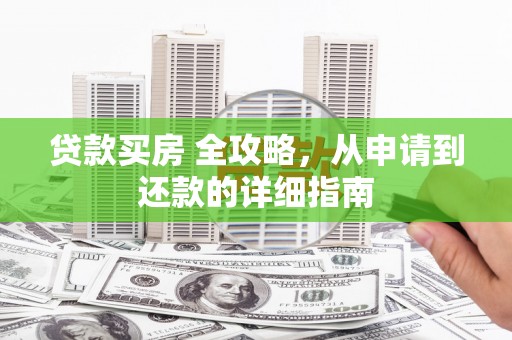 南丰贷款买房 全攻略，从申请到还款的详细指南