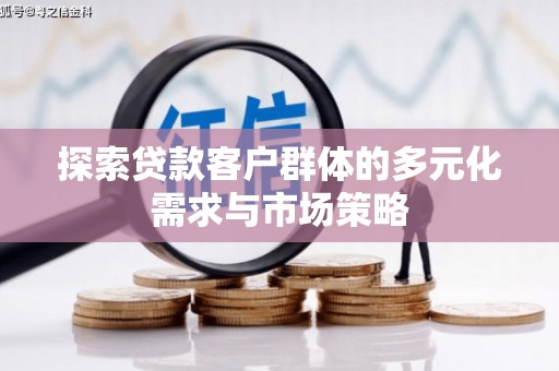 南丰探索贷款客户群体的多元化需求与市场策略