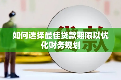 南丰如何选择最佳贷款期限以优化财务规划