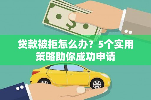 南丰贷款被拒怎么办？5个实用策略助你成功申请