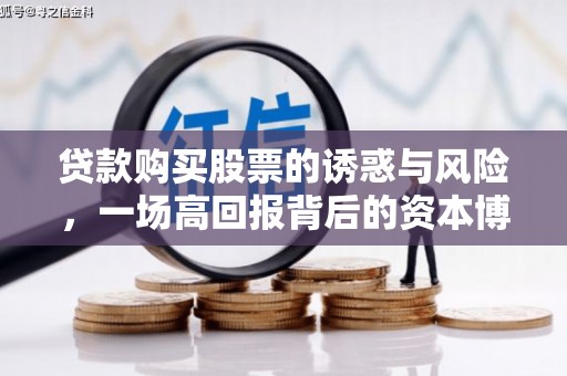 南丰贷款购买股票的诱惑与风险，一场高回报背后的资本博弈