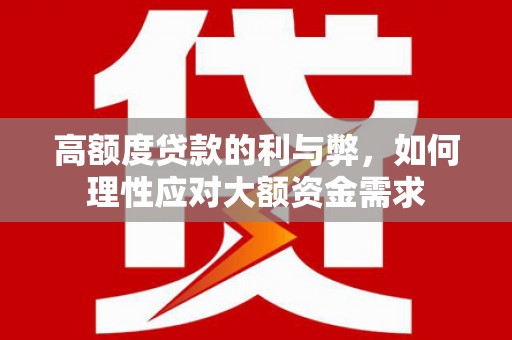 南丰高额度贷款的利与弊，如何理性应对大额资金需求