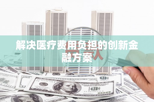 南丰解决医疗费用负担的创新金融方案