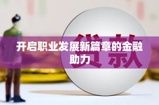 南丰开启职业发展新篇章的金融助力