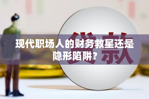 南丰现代职场人的财务救星还是隐形陷阱？