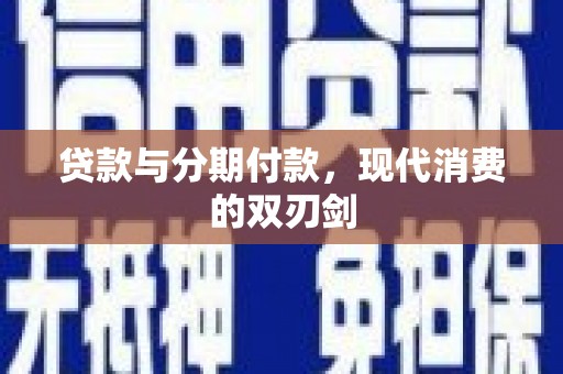 南丰贷款与分期付款，现代消费的双刃剑