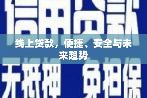 南丰线上贷款，便捷、安全与未来趋势