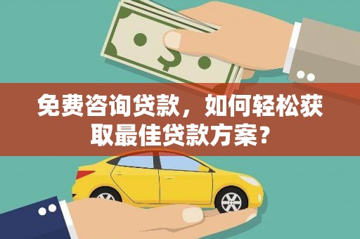 南丰免费咨询贷款，如何轻松获取最佳贷款方案？